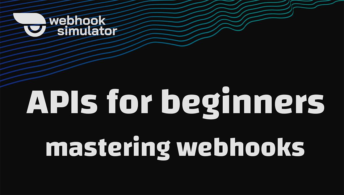 APIs for Beginners: Mastering Webhooks and Their Potential